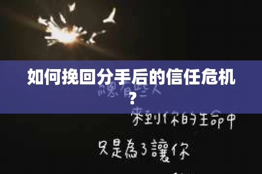 如何挽回分手后的信任危机？