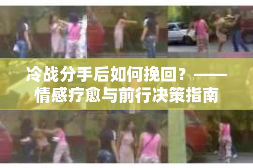 冷战分手后如何挽回？——情感疗愈与前行决策指南