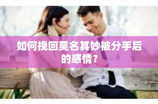 如何挽回莫名其妙被分手后的感情？