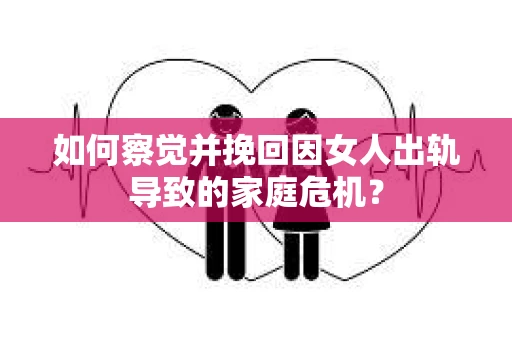 如何察觉并挽回因女人出轨导致的家庭危机？