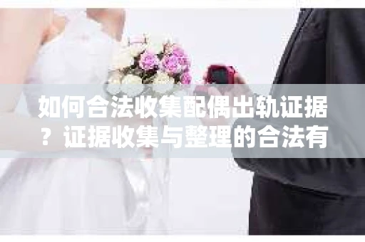 如何合法收集配偶出轨证据？证据收集与整理的合法有效策略