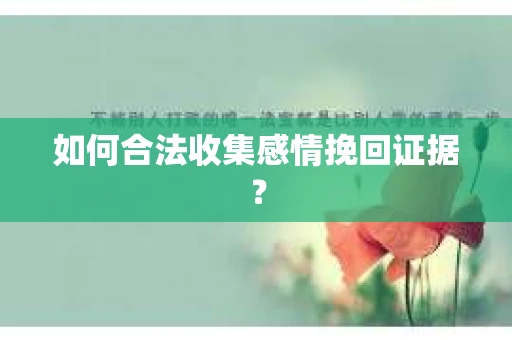 如何合法收集感情挽回证据？