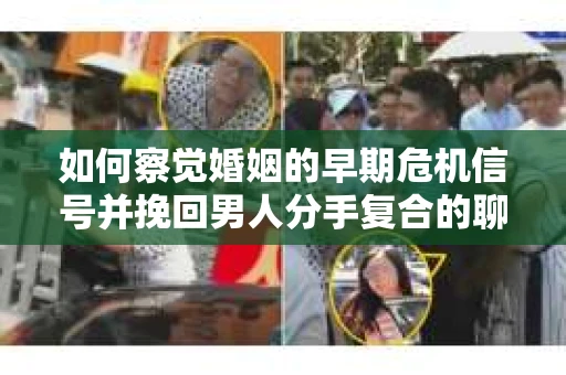 如何察觉婚姻的早期危机信号并挽回男人分手复合的聊天技巧？