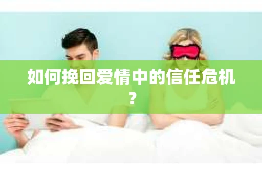 如何挽回爱情中的信任危机？