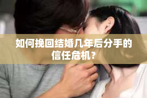 如何挽回结婚几年后分手的信任危机？
