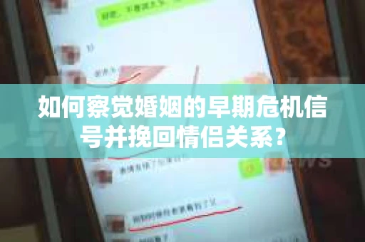 如何察觉婚姻的早期危机信号并挽回情侣关系？