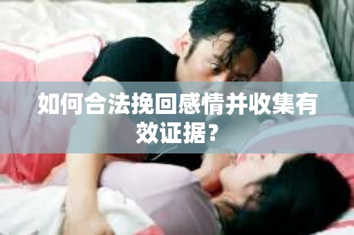 如何合法挽回感情并收集有效证据？