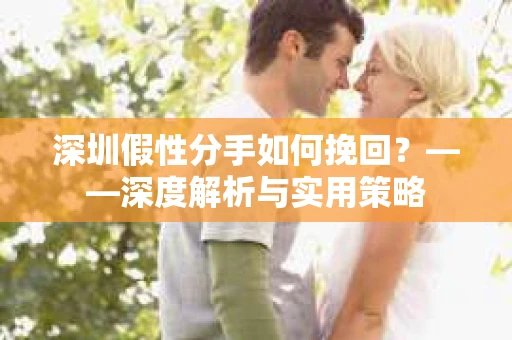 深圳假性分手如何挽回？——深度解析与实用策略
