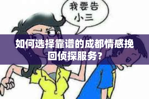 如何选择靠谱的成都情感挽回侦探服务？