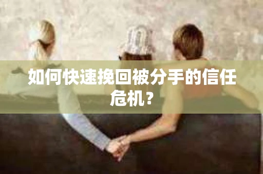 如何快速挽回被分手的信任危机？