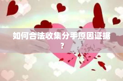 如何合法收集分手原因证据？