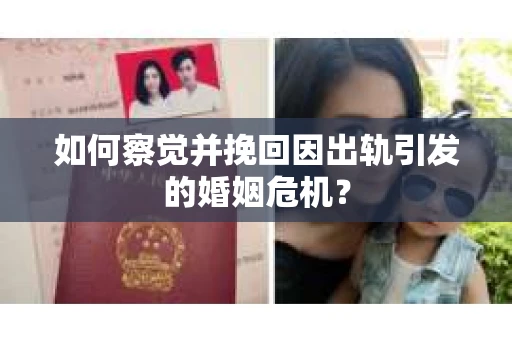 如何察觉并挽回因出轨引发的婚姻危机？