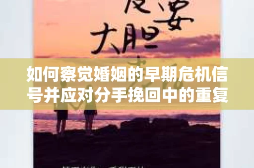 如何察觉婚姻的早期危机信号并应对分手挽回中的重复错误？