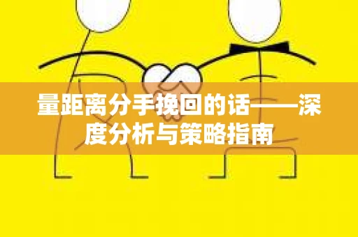 量距离分手挽回的话——深度分析与策略指南