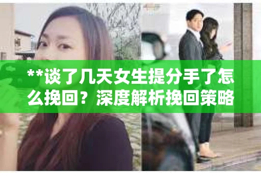 **谈了几天女生提分手了怎么挽回？深度解析挽回策略**