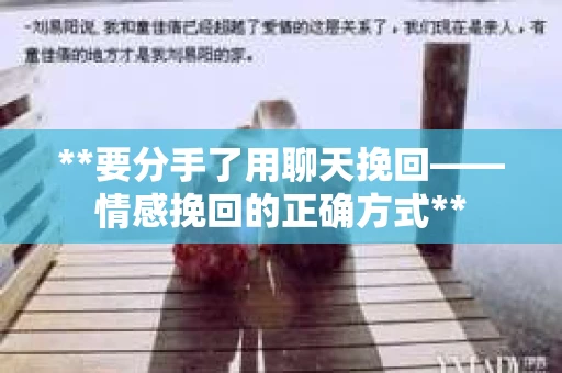 **要分手了用聊天挽回——情感挽回的正确方式**