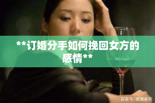 **订婚分手如何挽回女方的感情**