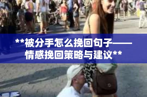 **被分手怎么挽回句子——情感挽回策略与建议**