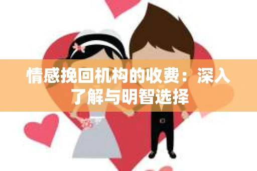 情感挽回机构的收费：深入了解与明智选择