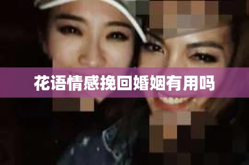 花语情感挽回婚姻有用吗