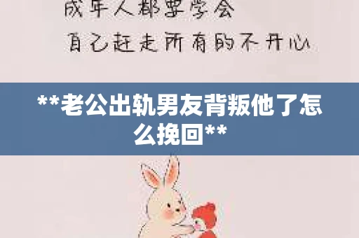 **老公出轨男友背叛他了怎么挽回**