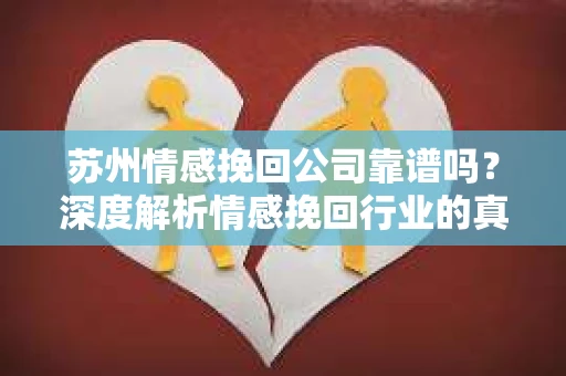 苏州情感挽回公司靠谱吗？深度解析情感挽回行业的真实面貌