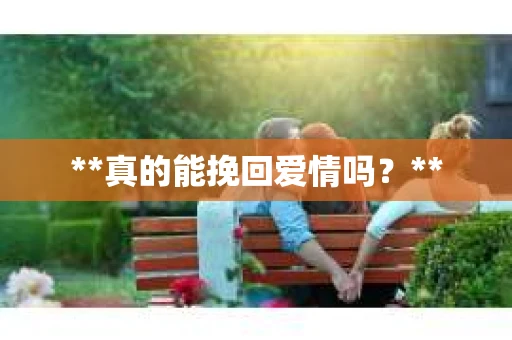 **真的能挽回爱情吗？**