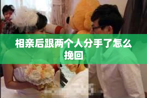 相亲后跟两个人分手了怎么挽回