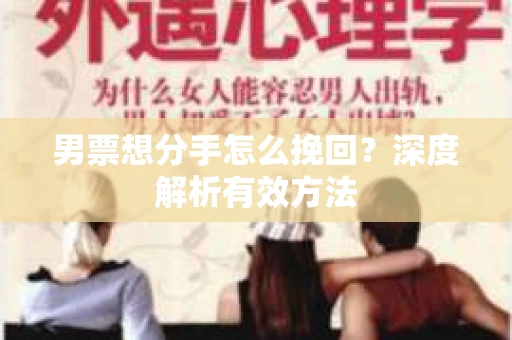 男票想分手怎么挽回？深度解析有效方法