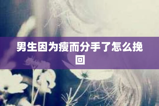 男生因为瘦而分手了怎么挽回