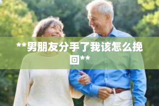 **男朋友分手了我该怎么挽回**