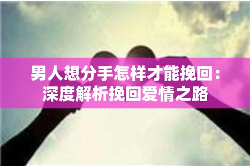 男人想分手怎样才能挽回：深度解析挽回爱情之路