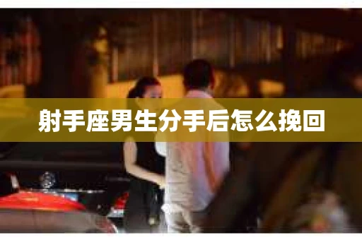 射手座男生分手后怎么挽回