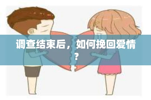 调查结束后，如何挽回爱情？