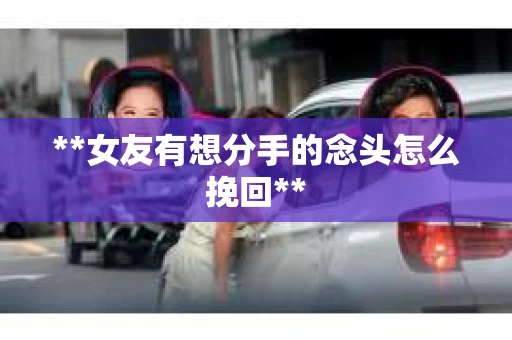 **女友有想分手的念头怎么挽回**