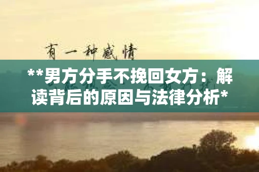 **男方分手不挽回女方：解读背后的原因与法律分析**