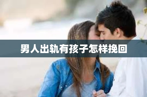 男人出轨有孩子怎样挽回
