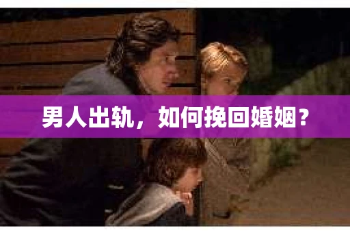 男人出轨，如何挽回婚姻？