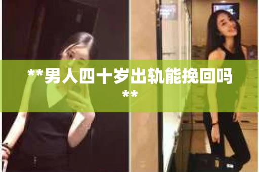 **男人四十岁出轨能挽回吗**