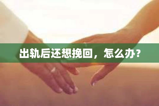 出轨后还想挽回，怎么办？