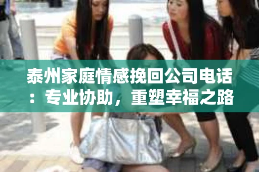 泰州家庭情感挽回公司电话：专业协助，重塑幸福之路