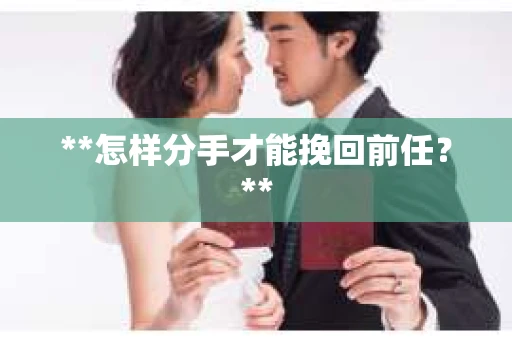 **怎样分手才能挽回前任？**
