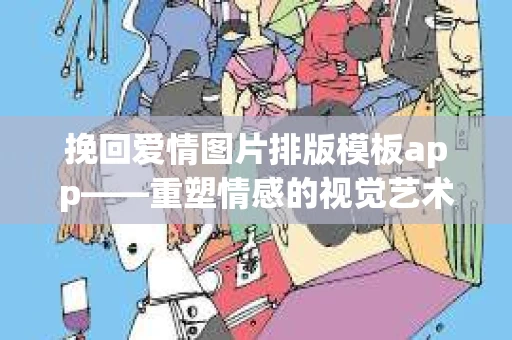 挽回爱情图片排版模板app——重塑情感的视觉艺术