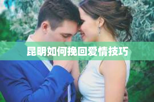 昆明如何挽回爱情技巧