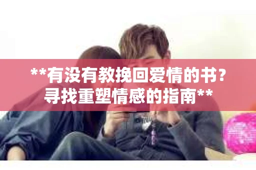 **有没有教挽回爱情的书？寻找重塑情感的指南**