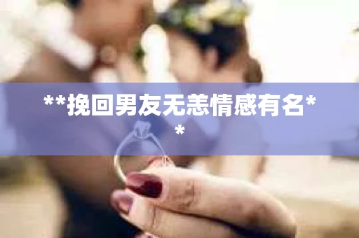 **挽回男友无恙情感有名**