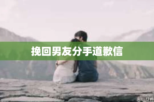 挽回男友分手道歉信