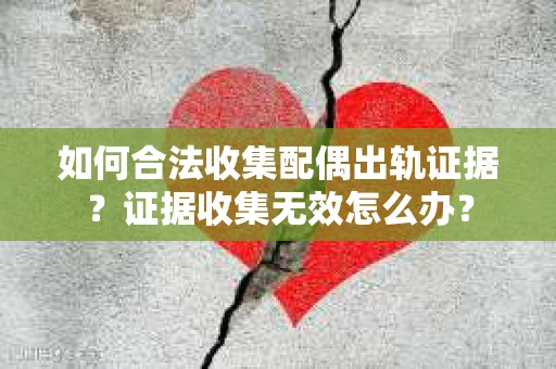 如何合法收集配偶出轨证据？证据收集无效怎么办？