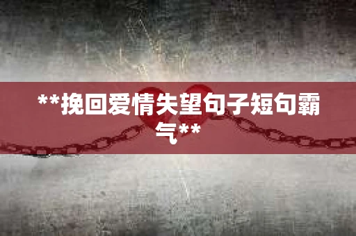 **挽回爱情失望句子短句霸气**
