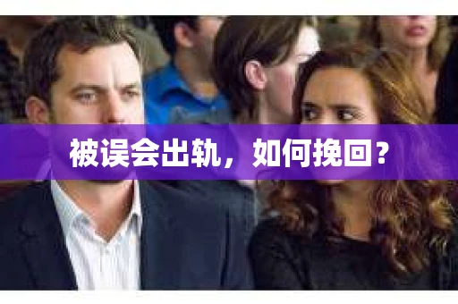 被误会出轨，如何挽回？